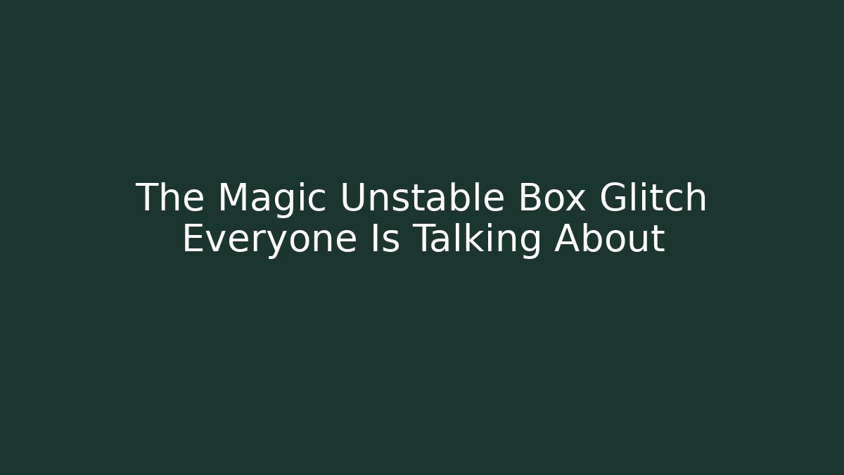 The Magic Unstable Box Glitch Everyone Is Talking About - Create More Assets