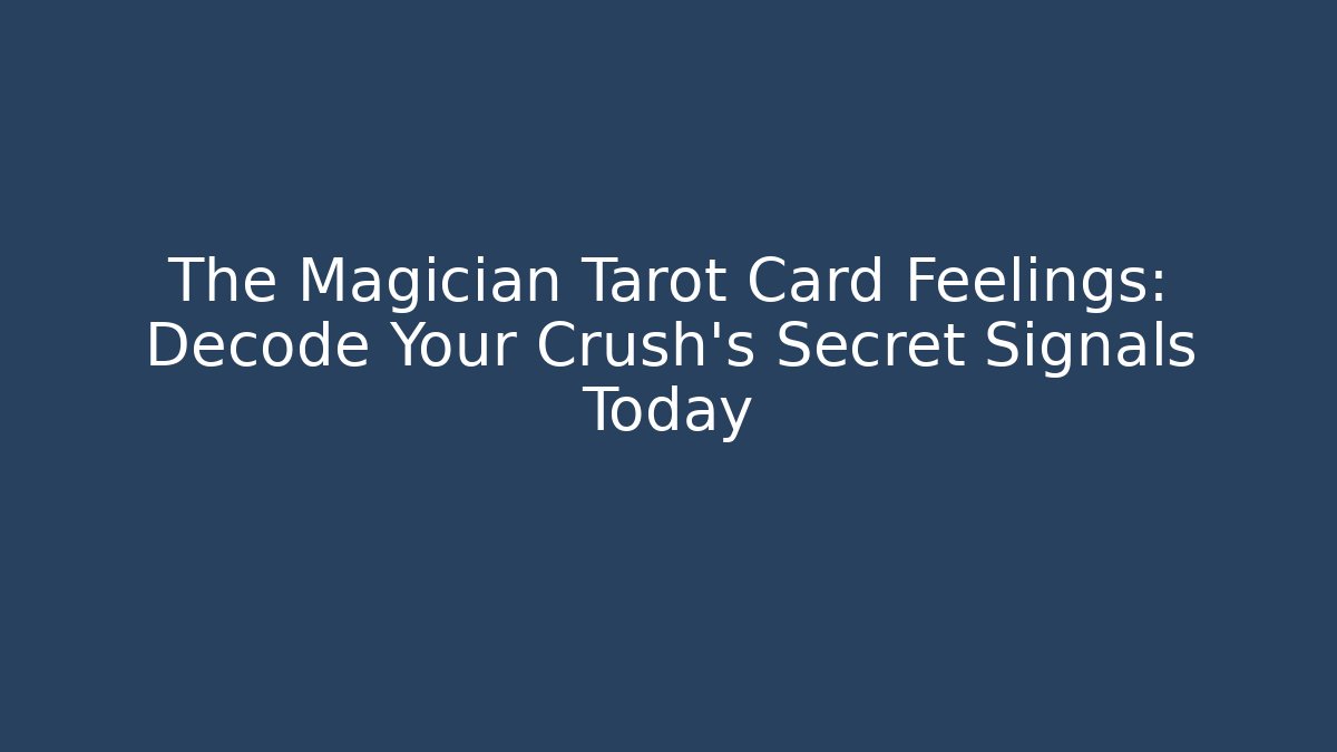The Magician Tarot Card Feelings: Decode Your Crush's Secret Signals Today