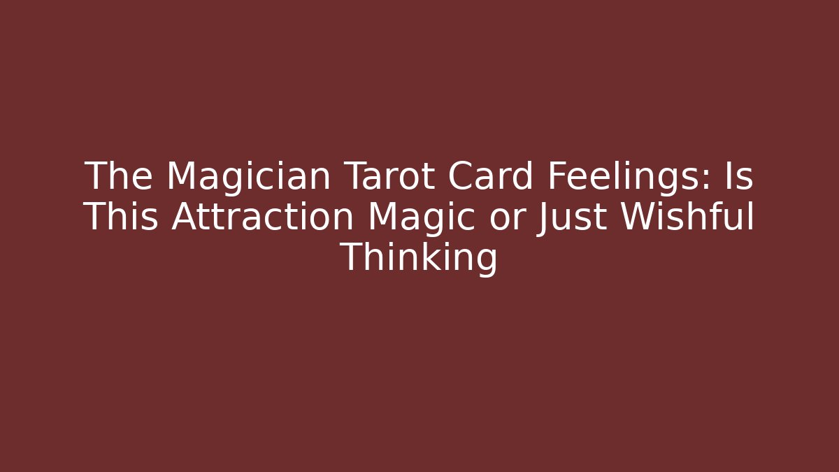 The Magician Tarot Card Feelings: Is This Attraction Magic or Just Wishful Thinking
