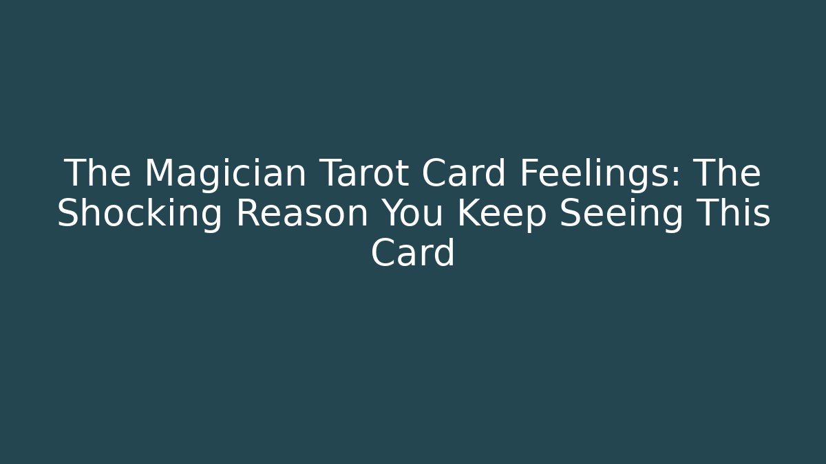 The Magician Tarot Card Feelings: The Shocking Reason You Keep Seeing This Card