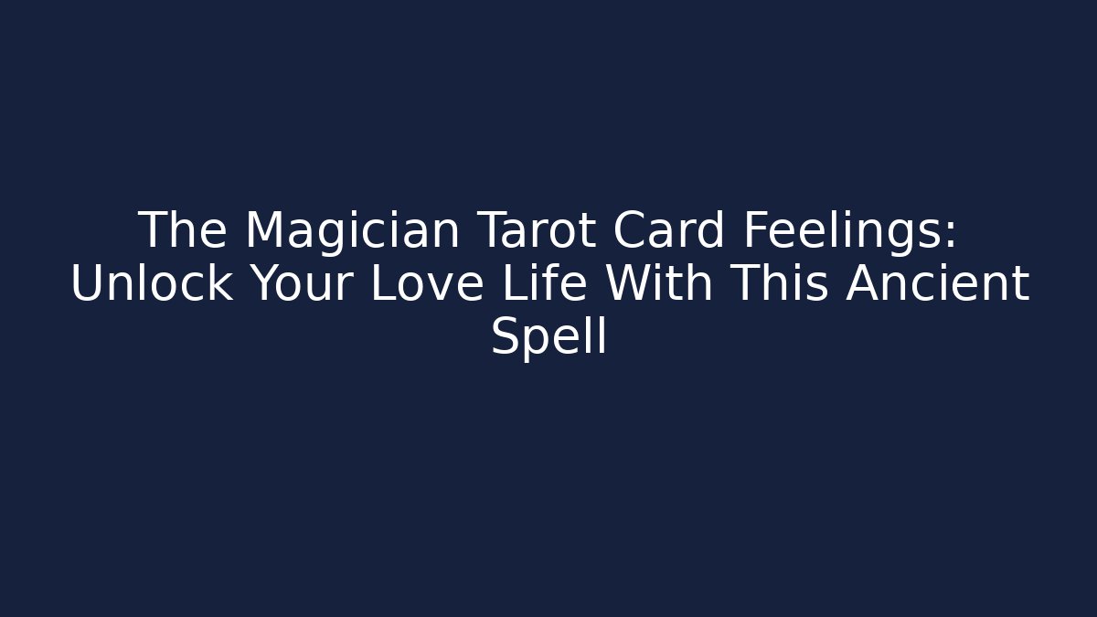 The Magician Tarot Card Feelings: Unlock Your Love Life With This Ancient Spell