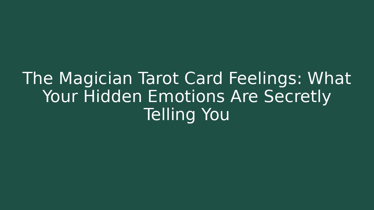 The Magician Tarot Card Feelings: What Your Hidden Emotions Are Secretly Telling You