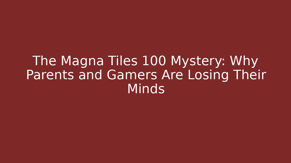 The Magna Tiles 100 Mystery: Why Parents and Gamers Are Losing Their Minds