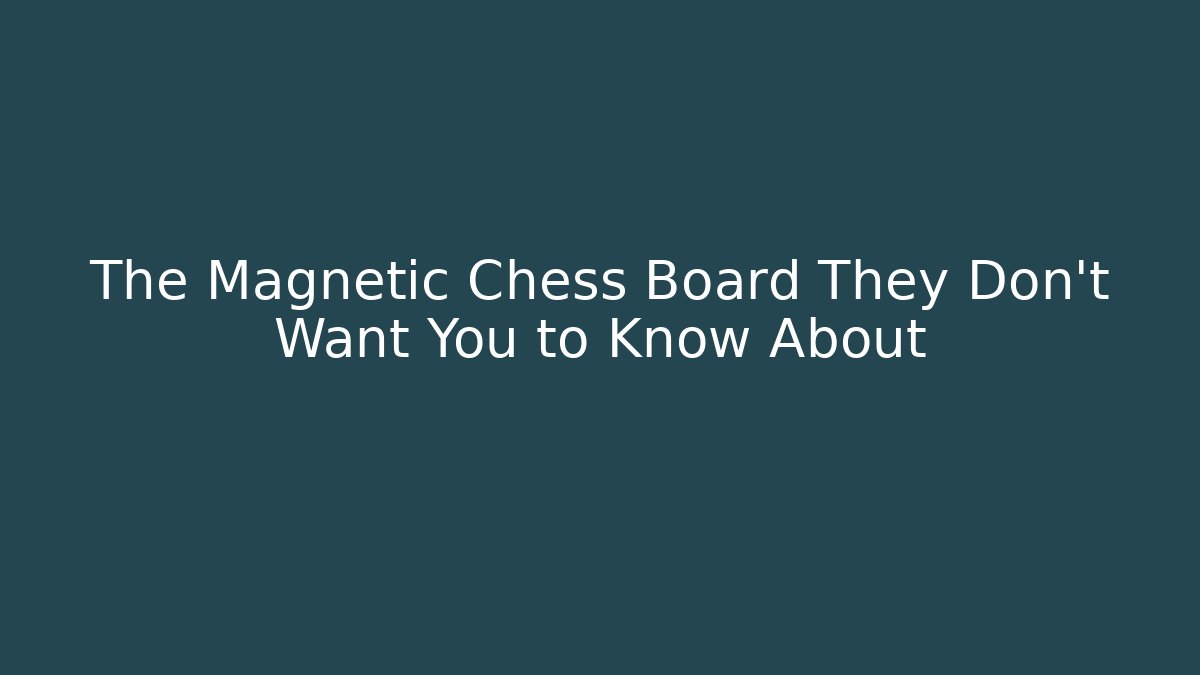The Magnetic Chess Board They Don’t Want You to Know About