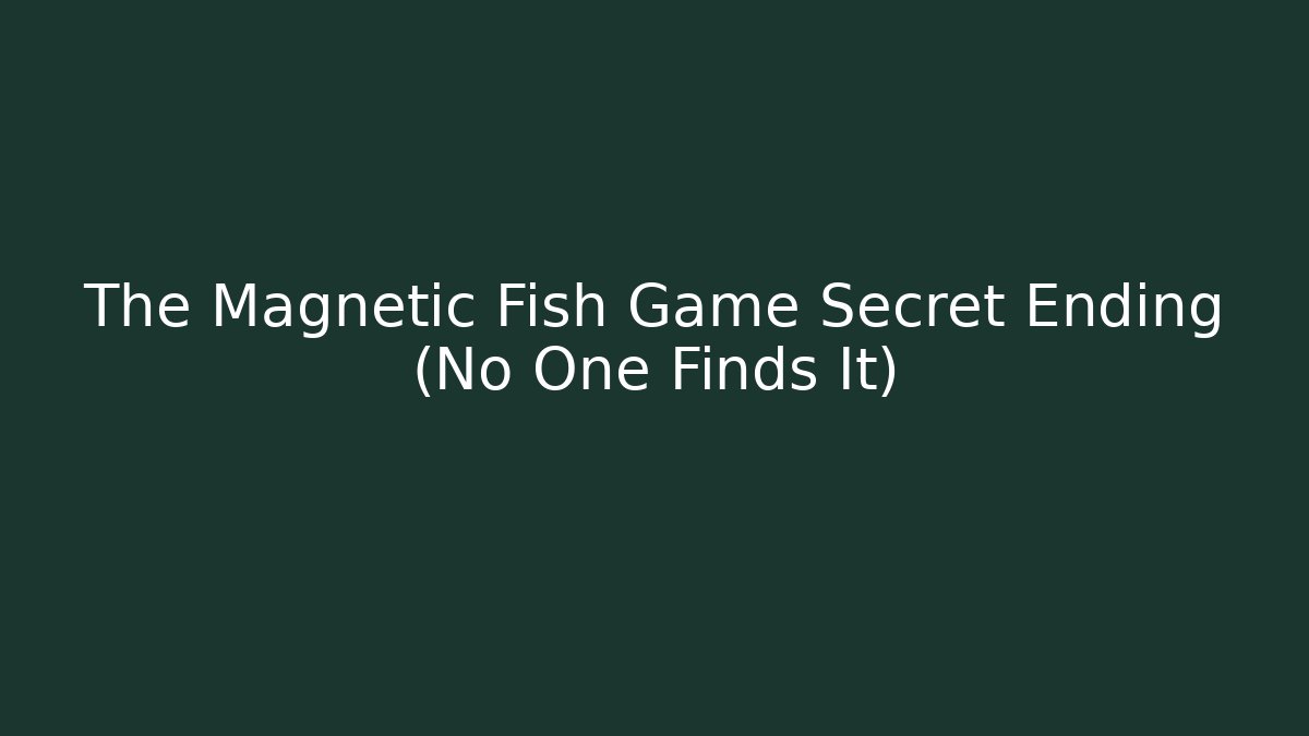 The Magnetic Fish Game Secret Ending (No One Finds It)
