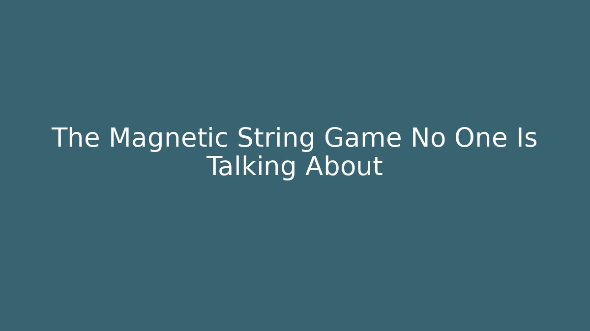 The Magnetic String Game No One Is Talking About
