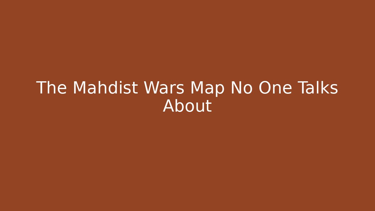The Mahdist Wars Map No One Talks About