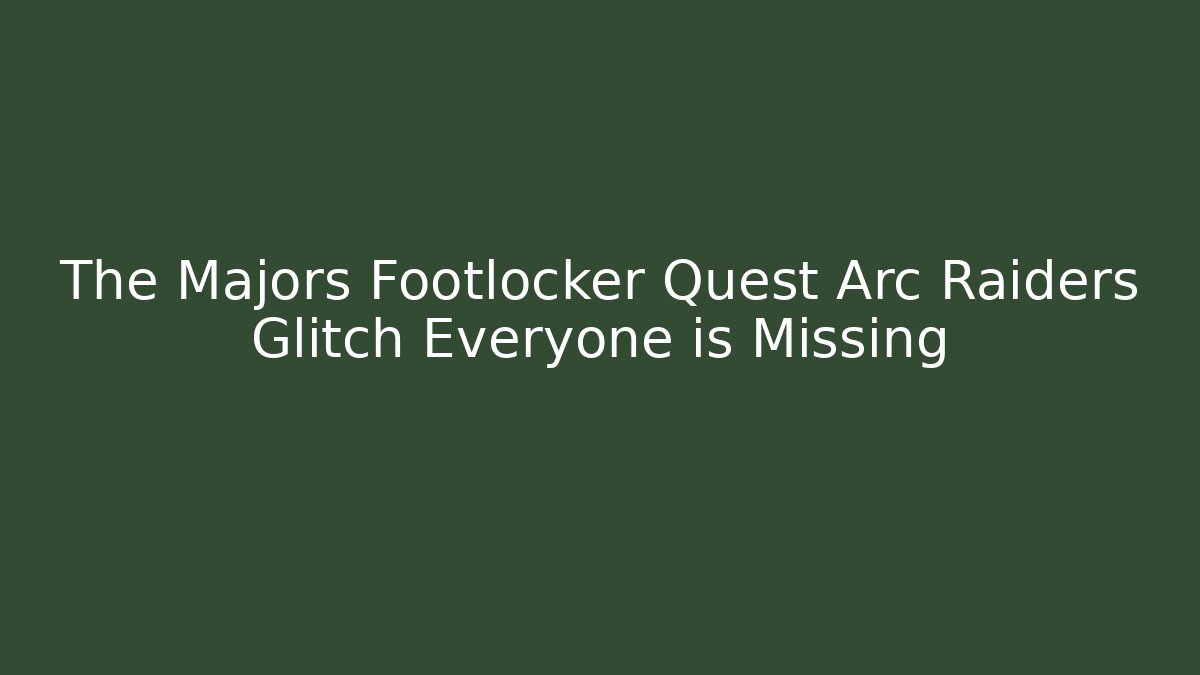 The Majors Footlocker Quest Arc Raiders Glitch Everyone is Missing