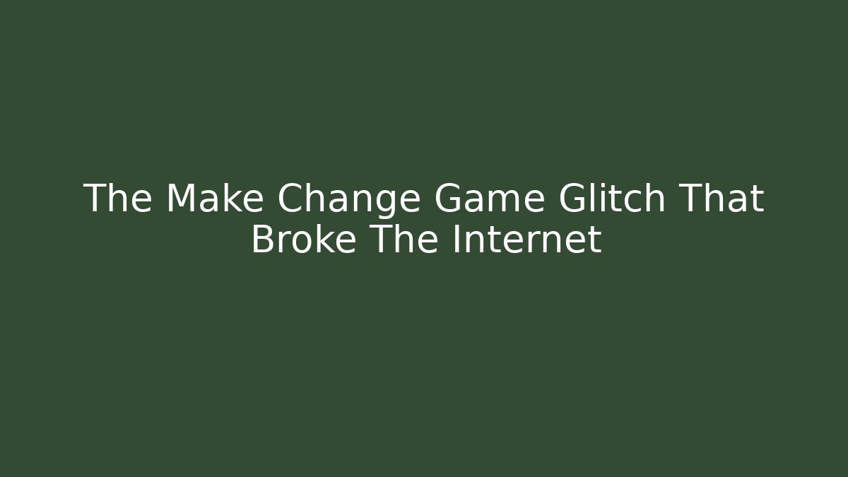 The Make Change Game Glitch That Broke The Internet