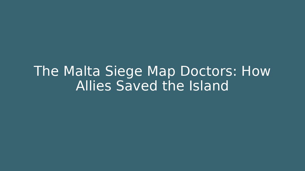 The Malta Siege Map Doctors: How Allies Saved the Island