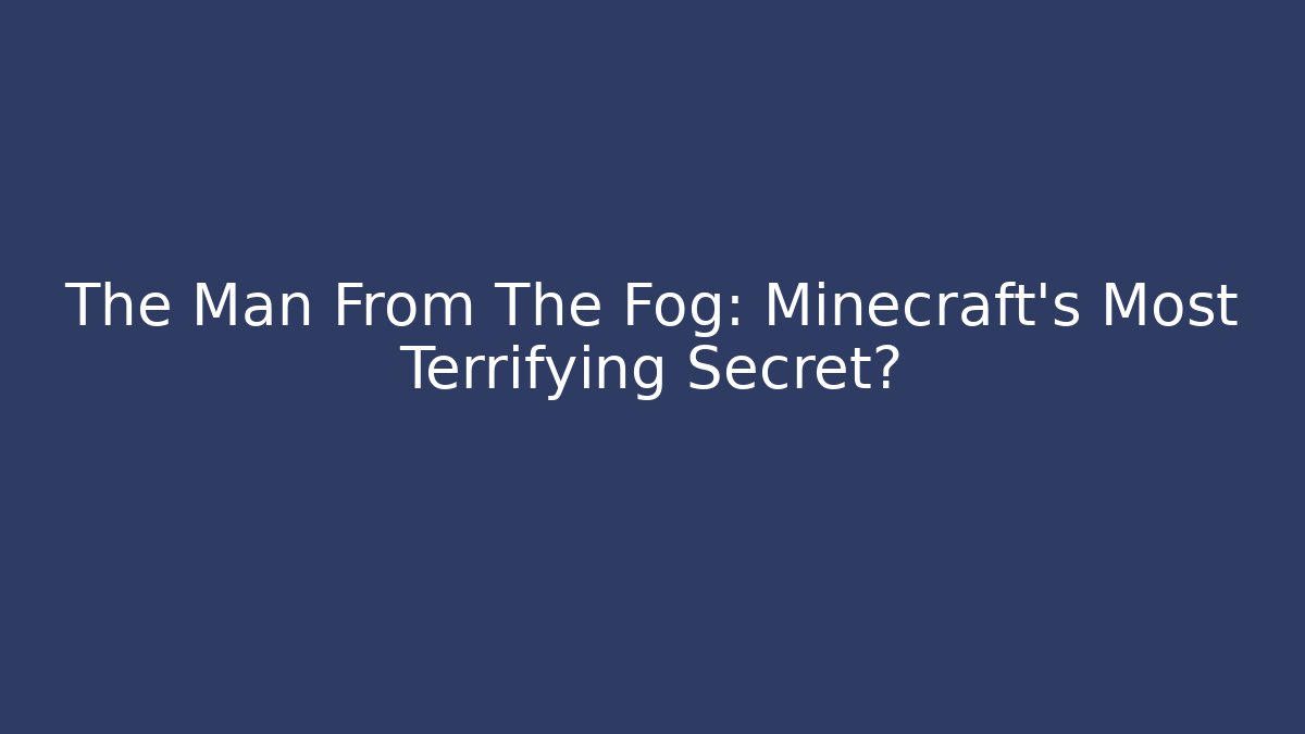 The Man From The Fog: Minecraft’s Most Terrifying Secret?