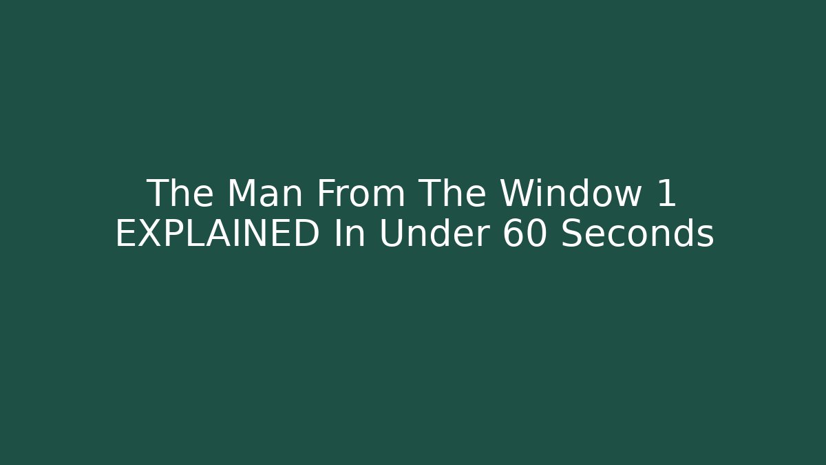 The Man From The Window 1 EXPLAINED In Under 60 Seconds - Create More Assets