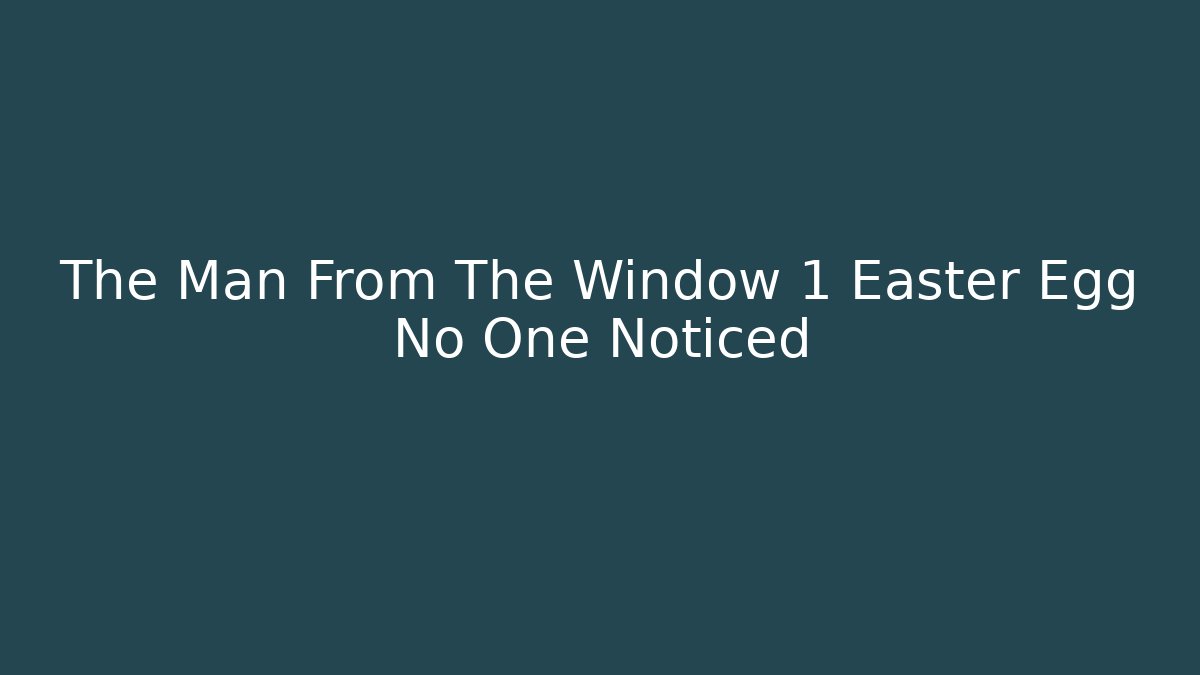 The Man From The Window 1 Easter Egg No One Noticed - Create More Assets