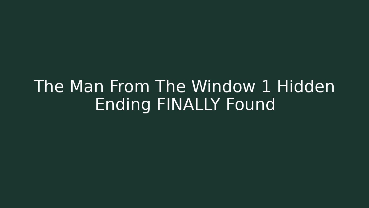 The Man From The Window 1 Hidden Ending FINALLY Found