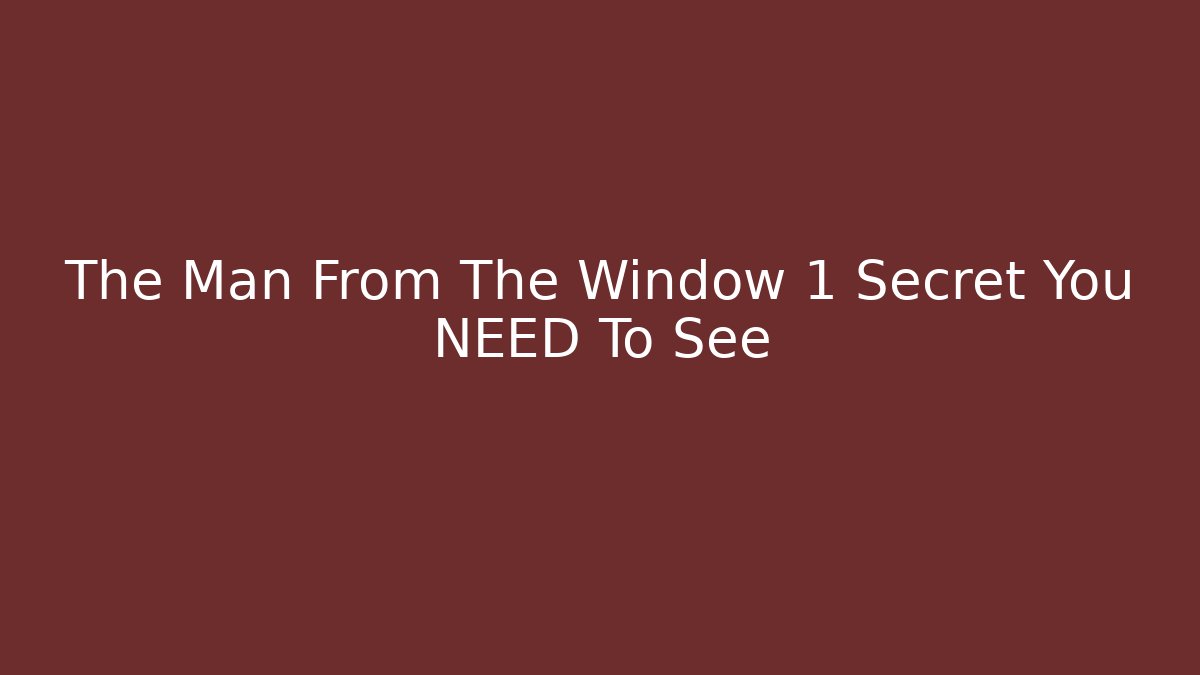 The Man From The Window 1 Secret You NEED To See