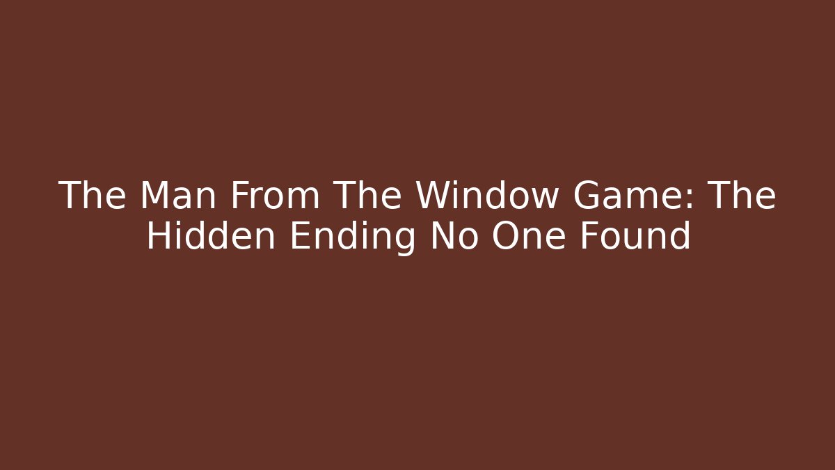The Man From The Window Game: The Hidden Ending No One Found