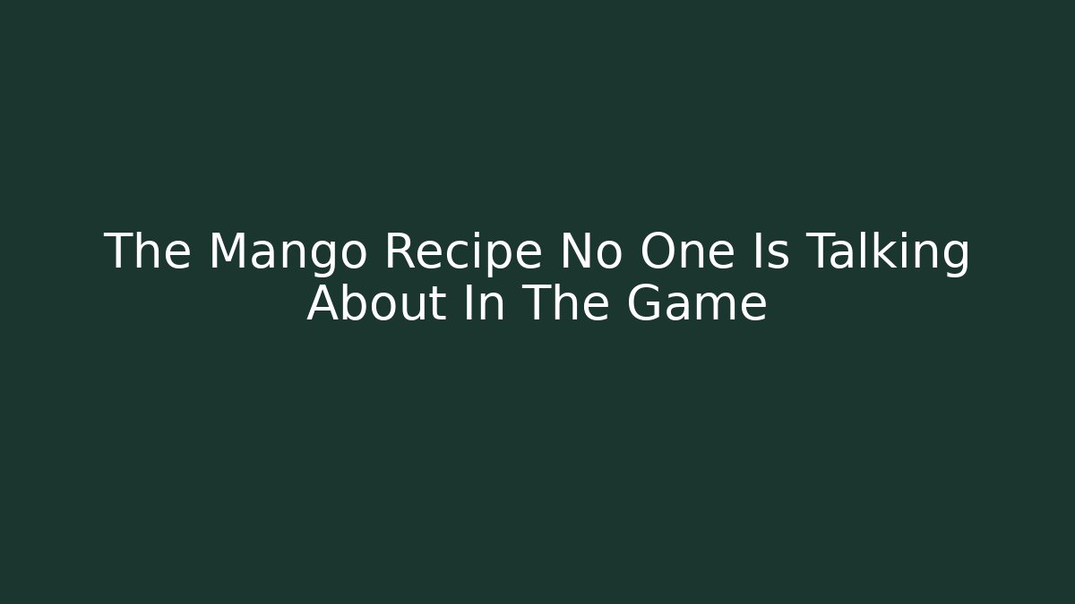 The Mango Recipe No One Is Talking About In The Game