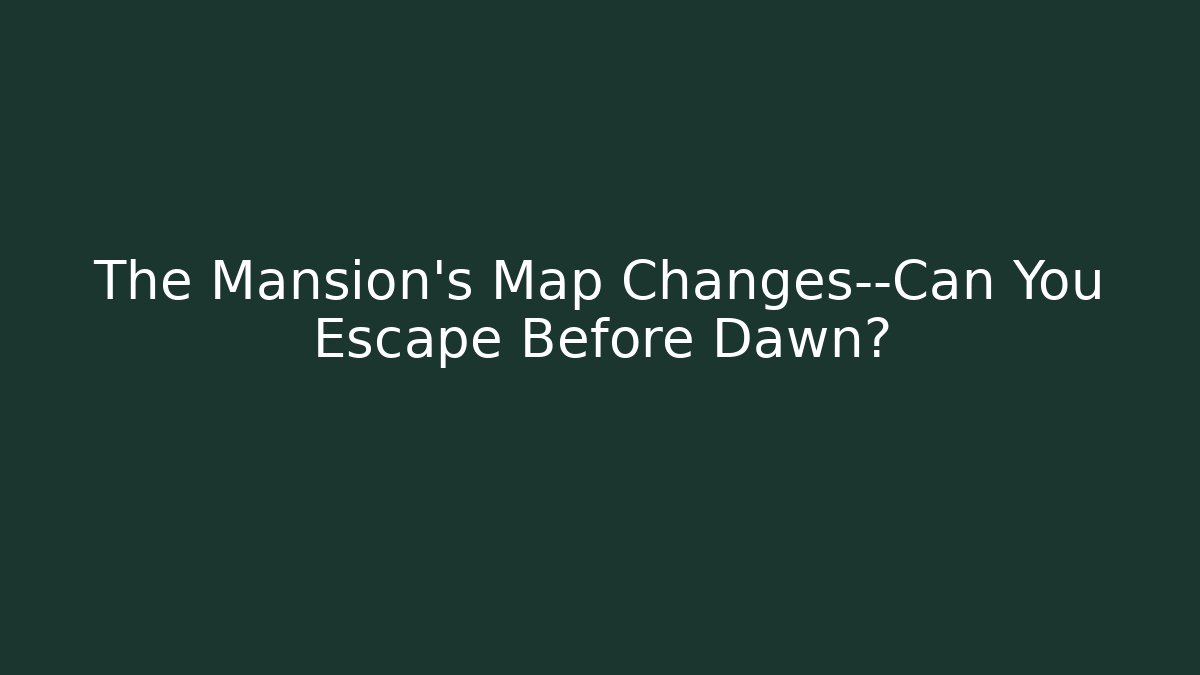 The Mansion's Map Changes—Can You Escape Before Dawn?