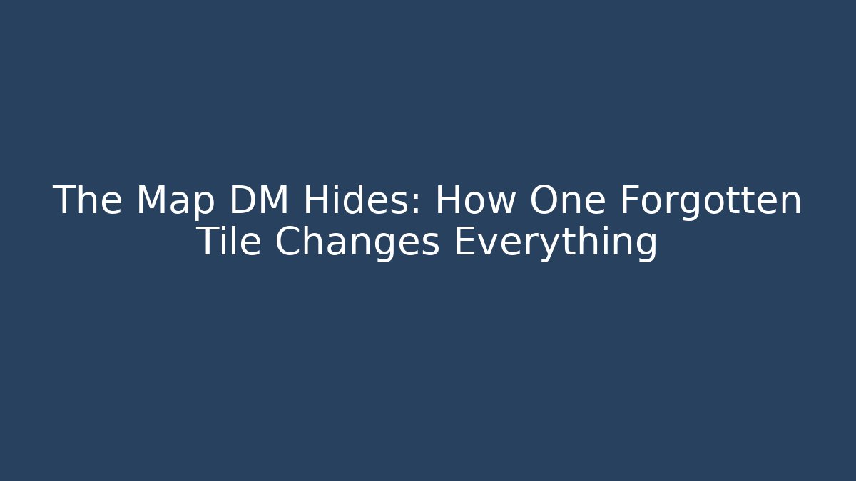 The Map DM Hides: How One Forgotten Tile Changes Everything