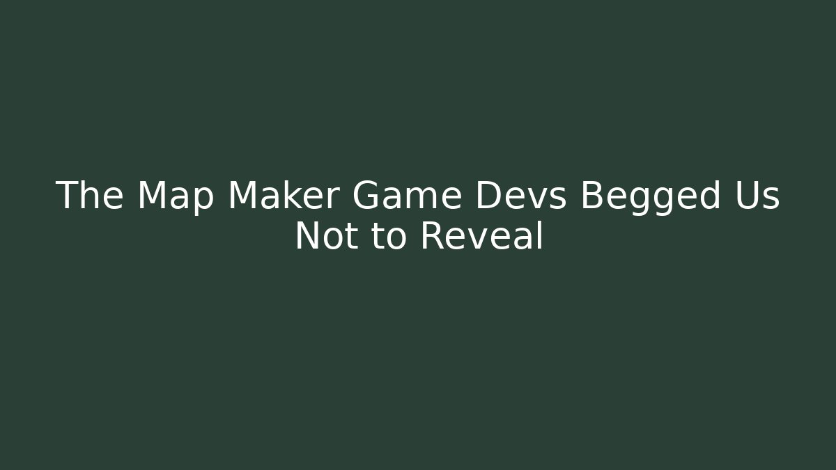 The Map Maker Game Devs Begged Us Not to Reveal