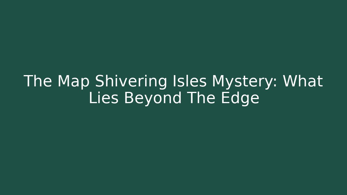 The Map Shivering Isles Mystery: What Lies Beyond The Edge