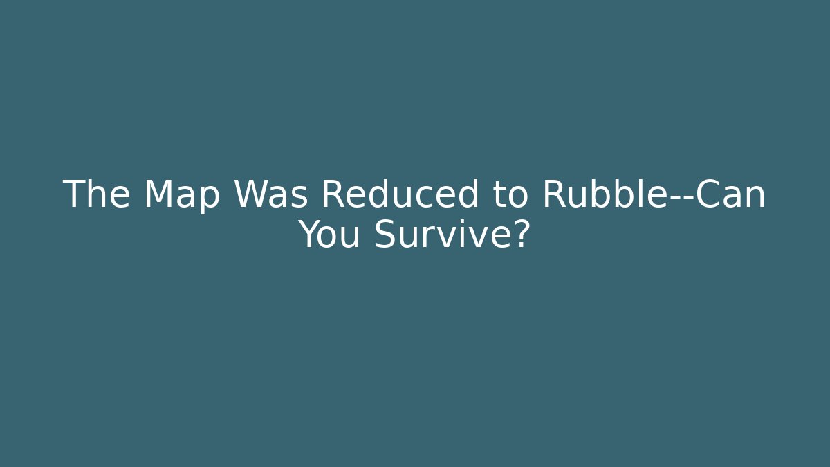 The Map Was Reduced to Rubble—Can You Survive? - Create More Assets