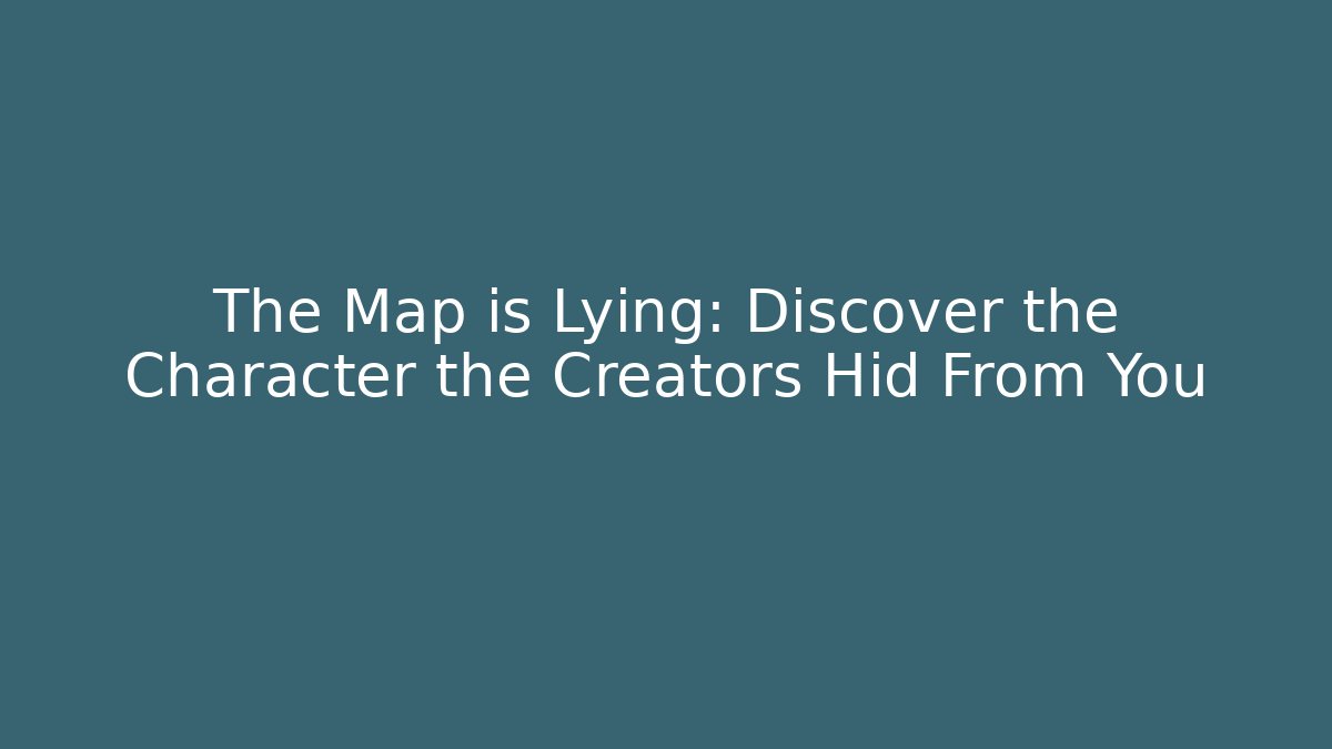 The Map is Lying: Discover the Character the Creators Hid From You