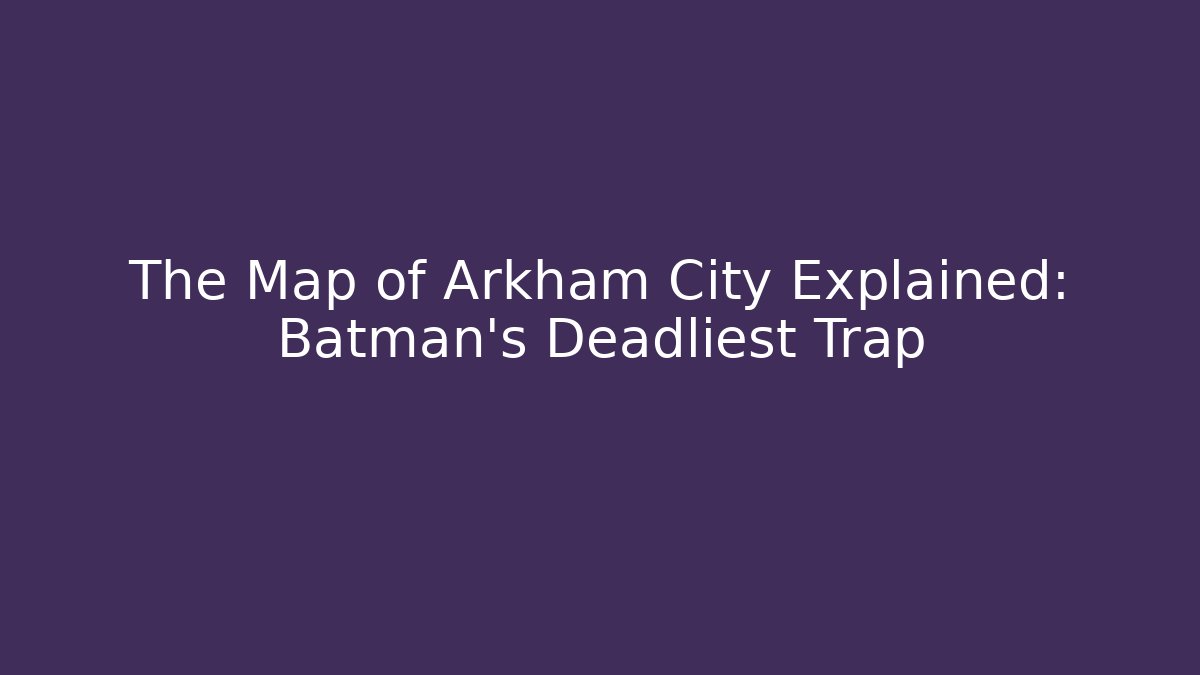 The Map of Arkham City Explained: Batman's Deadliest Trap