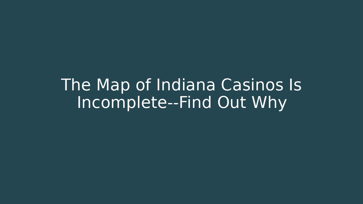 The Map of Indiana Casinos Is Incomplete—Find Out Why