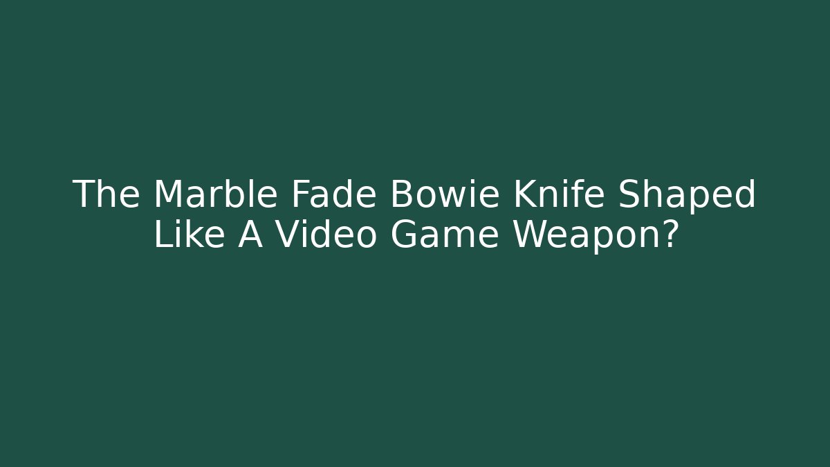 The Marble Fade Bowie Knife Shaped Like A Video Game Weapon?