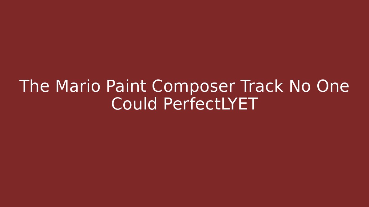 The Mario Paint Composer Track No One Could PerfectLYET