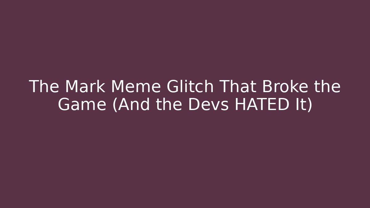 The Mark Meme Glitch That Broke the Game (And the Devs HATED It)