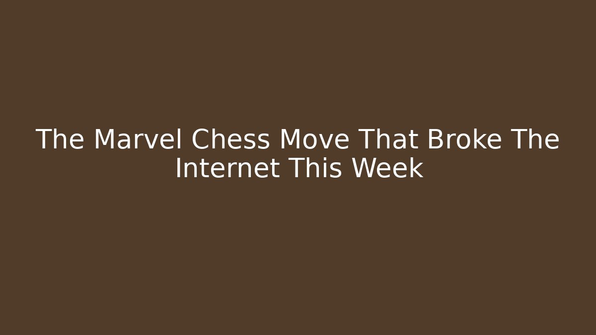 The Marvel Chess Move That Broke The Internet This Week