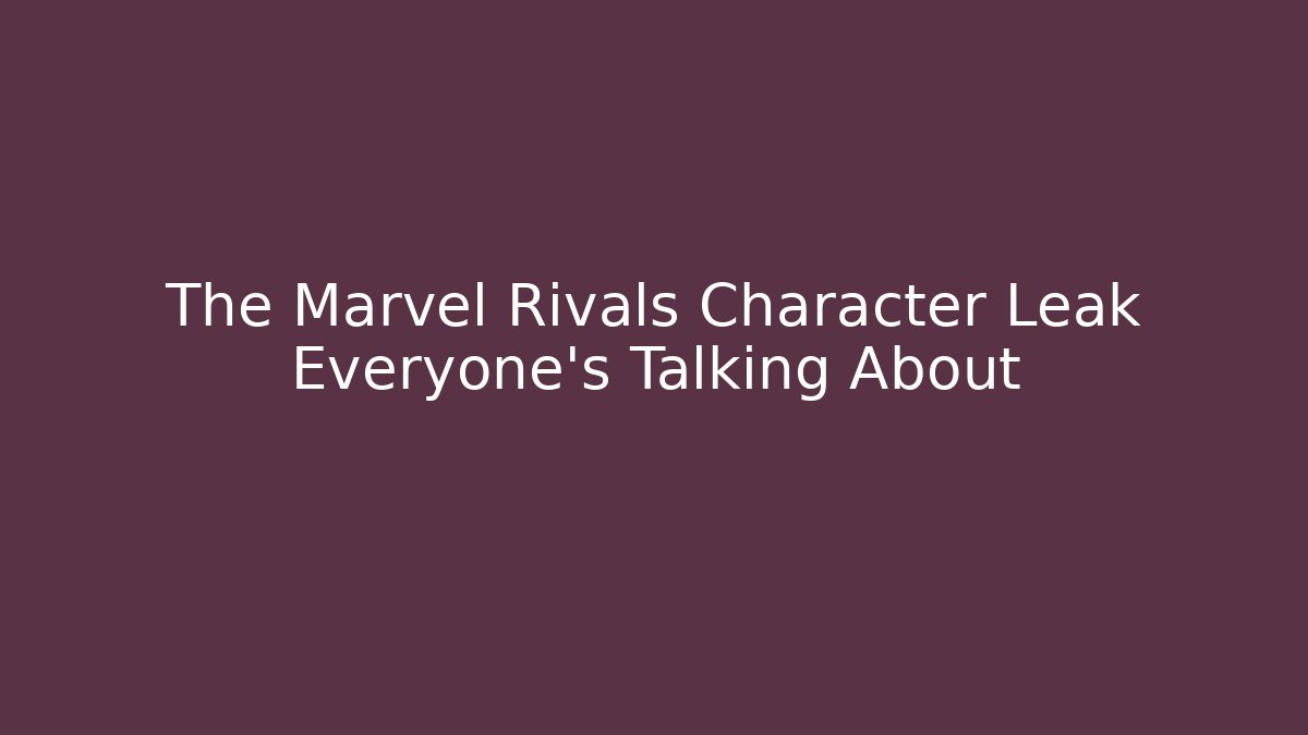 The Marvel Rivals Character Leak Everyone's Talking About - Create More Assets