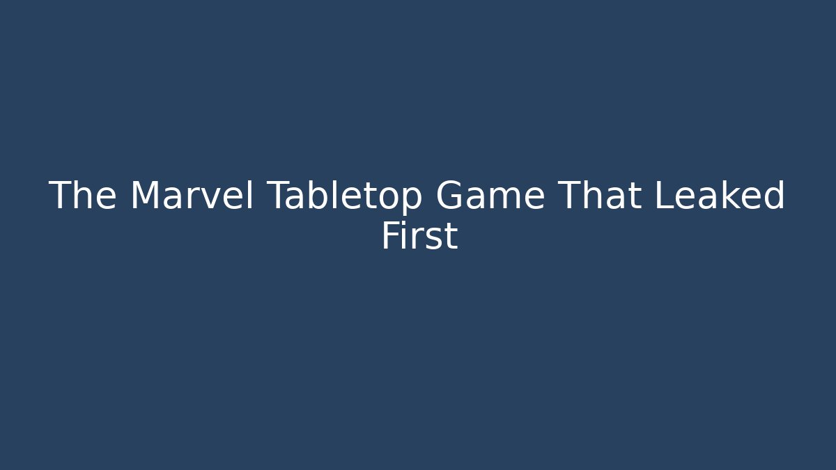 The Marvel Tabletop Game That Leaked First