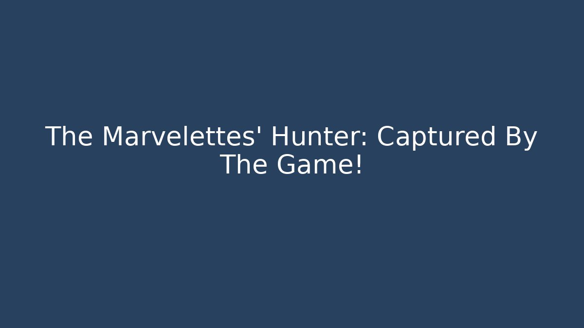 The Marvelettes' Hunter: Captured By The Game!