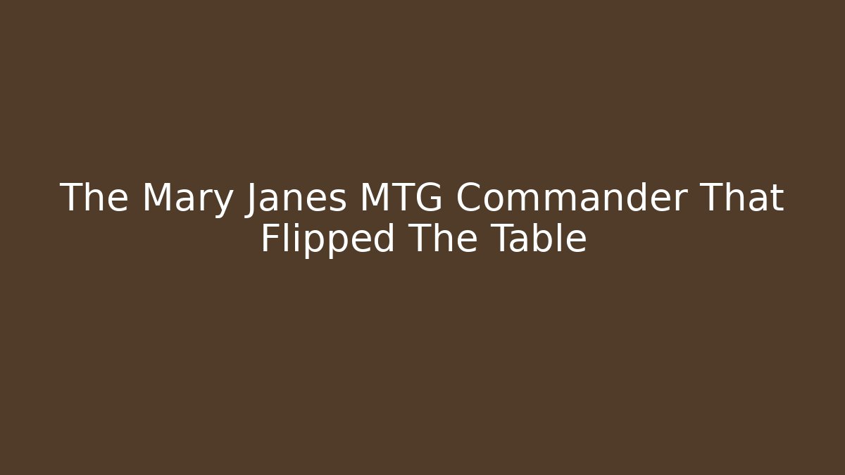 The Mary Janes MTG Commander That Flipped The Table - Create More Assets