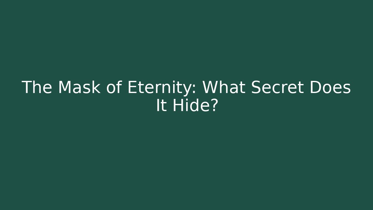The Mask of Eternity: What Secret Does It Hide?
