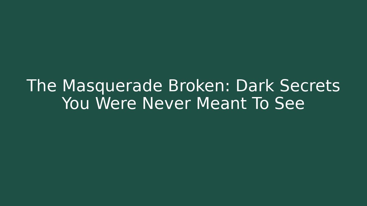 The Masquerade Broken: Dark Secrets You Were Never Meant To See