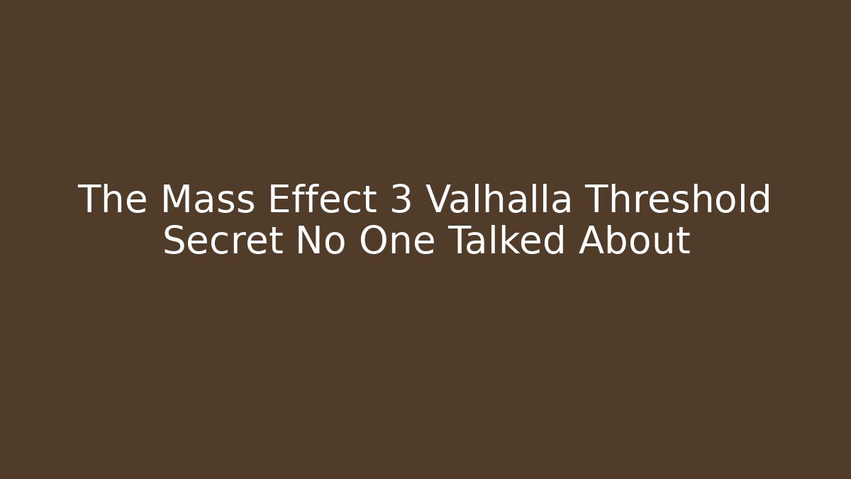 The Mass Effect 3 Valhalla Threshold Secret No One Talked About - Create More Assets