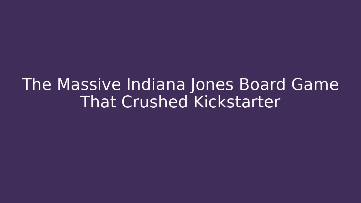 The Massive Indiana Jones Board Game That Crushed Kickstarter