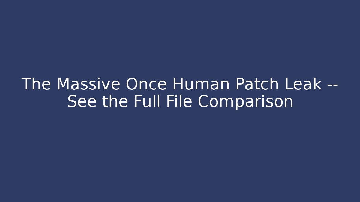 The Massive Once Human Patch Leak — See the Full File Comparison - Create More Assets