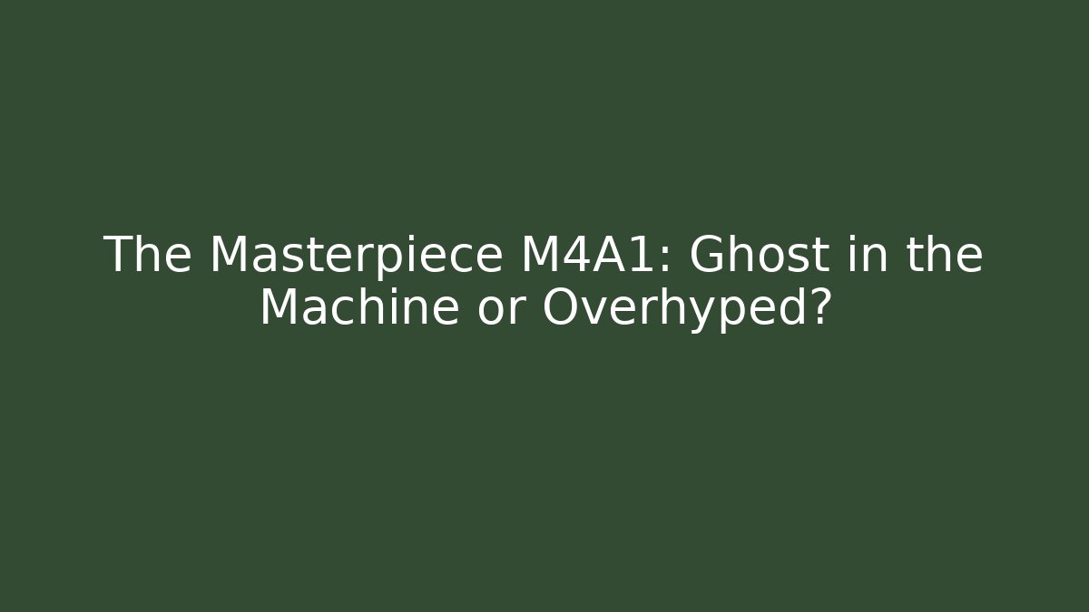 The Masterpiece M4A1: Ghost in the Machine or Overhyped?