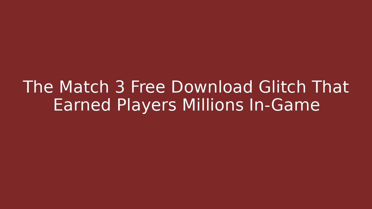 The Match 3 Free Download Glitch That Earned Players Millions In-Game