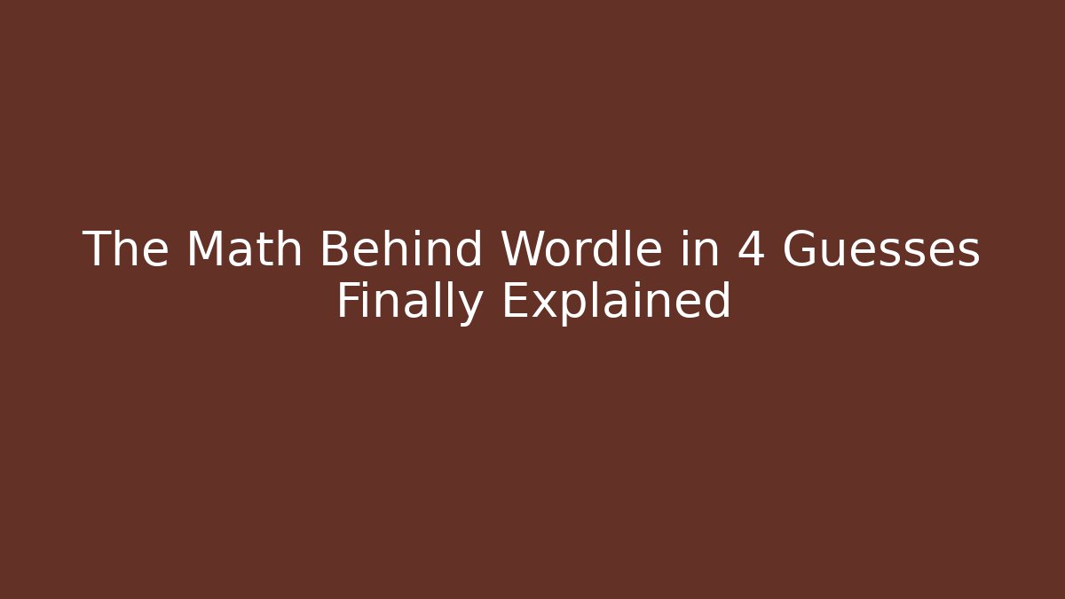 The Math Behind Wordle in 4 Guesses Finally Explained