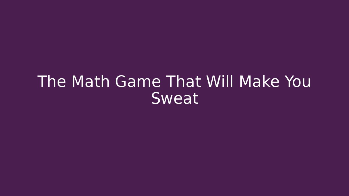 The Math Game That Will Make You Sweat