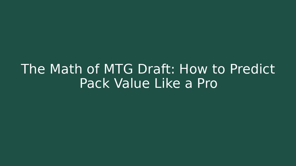 The Math of MTG Draft: How to Predict Pack Value Like a Pro