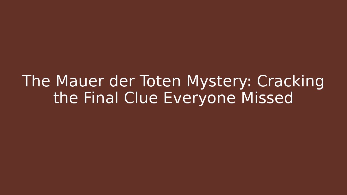 The Mauer der Toten Mystery: Cracking the Final Clue Everyone Missed