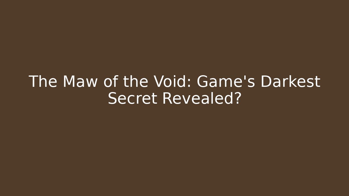 The Maw of the Void: Game's Darkest Secret Revealed?