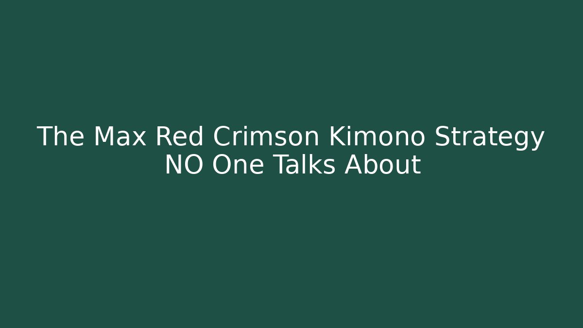 The Max Red Crimson Kimono Strategy NO One Talks About